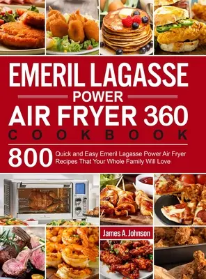 Emeril Lagasse Power Air Fryer 360 Cookbook : 800 recettes rapides et faciles d'Emeril Lagasse pour la friteuse à air pulsé que toute la famille adorera. - Emeril Lagasse Power Air Fryer 360 Cookbook: 800 Quick and Easy Emeril Lagasse Power Air Fryer Recipes That Your Whole Family Will Love