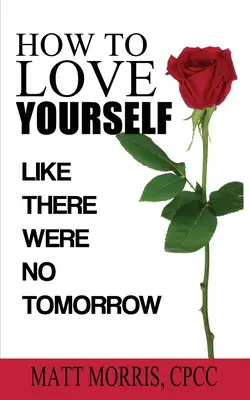 Comment s'aimer soi-même : Comme s'il n'y avait pas de lendemain - How to Love Yourself: Like There Were No Tomorrow