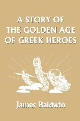 Une histoire de l'âge d'or des héros grecs (Classiques d'hier) - A Story of the Golden Age of Greek Heroes (Yesterday's Classics)