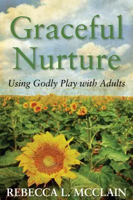 L'éducation gracieuse : Utiliser le jeu divin avec les adultes - Graceful Nurture: Using Godly Play with Adults