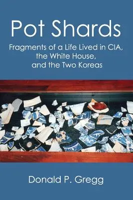 Pot Shards : Fragments d'une vie vécue à la CIA, à la Maison Blanche et dans les deux Corées - Pot Shards: Fragments of a Life Lived in CIA, the White House, and the Two Koreas