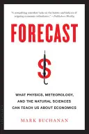 Prévision : Ce que la physique, la météorologie et les sciences naturelles peuvent nous apprendre sur l'économie - Forecast: What Physics, Meteorology, and the Natural Sciences Can Teach Us about Economics