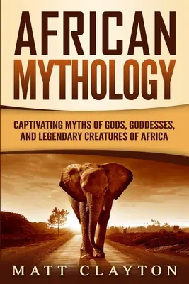 Mythologie africaine : Mythes captivants des dieux, déesses et créatures légendaires d'Afrique - African Mythology: Captivating Myths of Gods, Goddesses, and Legendary Creatures of Africa