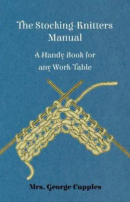 Le manuel des tricoteuses de bas - Un livre pratique pour toute table de travail - The Stocking-Knitters Manual - A Handy Book for Any Work-Table