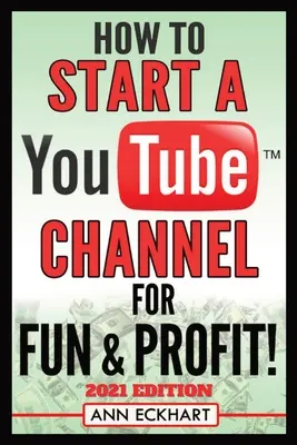 Comment démarrer une chaîne YouTube pour le plaisir et le profit, édition 2021 : Le guide ultime pour filmer, télécharger et promouvoir vos vidéos pour un revenu maximum - How To Start a YouTube Channel for Fun & Profit 2021 Edition: The Ultimate Guide To Filming, Uploading & Promoting Your Videos for Maximum Income