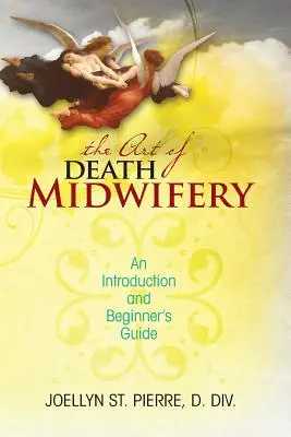 L'art de la sage-femme de la mort : une introduction et un guide pour les débutants - The Art of Death Midwifery: An Introduction and Beginner's Guide