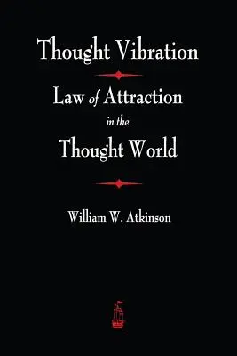 La vibration de la pensée : La loi de l'attraction dans le monde de la pensée - Thought Vibration: The Law of Attraction In The Thought World