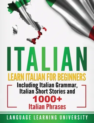 Italien : Apprendre l'italien pour les débutants, y compris la grammaire italienne, les nouvelles italiennes et plus de 1000 phrases italiennes. - Italian: Learn Italian For Beginners Including Italian Grammar, Italian Short Stories and 1000+ Italian Phrases