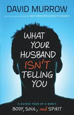 Ce que votre mari ne vous dit pas : Une visite guidée du corps, de l'âme et de l'esprit d'un homme - What Your Husband Isn't Telling You: A Guided Tour of a Man's Body, Soul, and Spirit