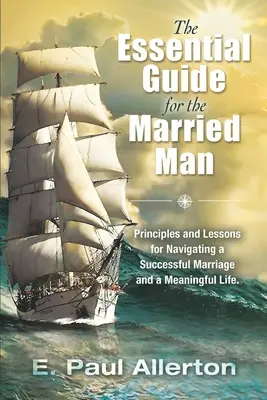 Le guide essentiel de l'homme marié : Principes et leçons pour un mariage réussi et une vie pleine de sens - The Essential Guide for the Married Man: Principles and Lessons for Navigating a Successful Marriage and a Meaningful Life