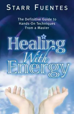 Guérison par l'énergie : Le guide définitif des techniques pratiques d'un maître - Healing with Energy: The Definitive Guide to Hands-On Techniques from a Master