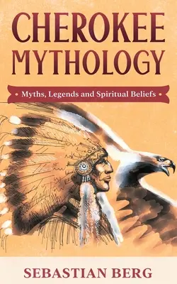 Mythologie cherokee : Mythes, légendes et croyances spirituelles - Cherokee Mythology: Myths, Legends and Spiritual Beliefs