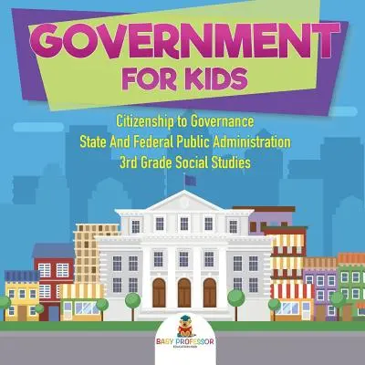 Le gouvernement pour les enfants - De la citoyenneté à la gouvernance Administration publique fédérale et d'État Études sociales de 3e année - Government for Kids - Citizenship to Governance State And Federal Public Administration 3rd Grade Social Studies