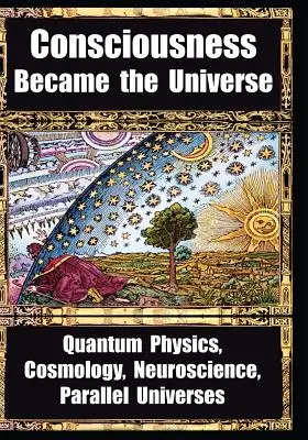 Comment la conscience est devenue l'univers : Physique quantique, cosmologie, neurosciences, univers parallèles - How Consciousness Became the Universe: Quantum Physics, Cosmology, Neuroscience, Parallel Universes