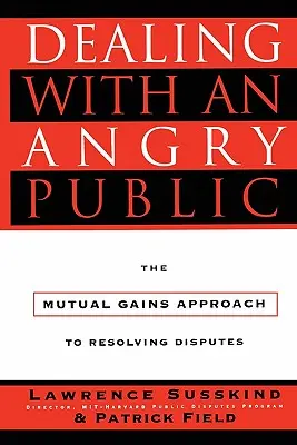 Faire face à un public en colère : L'approche des gains mutuels pour résoudre les conflits - Dealing with an Angry Public: The Mutual Gains Approach to Resolving Disputes