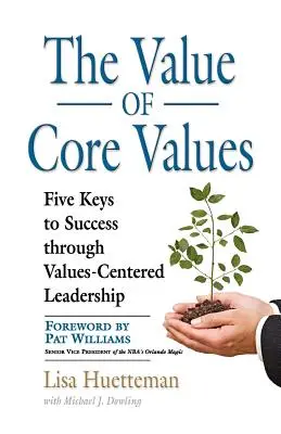 La valeur des valeurs fondamentales : Cinq clés pour réussir grâce à un leadership axé sur les valeurs - The Value of Core Values: Five Keys to Success through Values-Centered Leadership