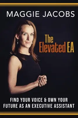 L'EA élevé : trouver sa voix et s'approprier son avenir en tant qu'assistante de direction - The Elevated EA: Find Your Voice & Own Your Future as an Executive Assistant