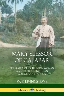 Mary Slessor de Calabar : Biographie d'une femme chrétienne ; une missionnaire presbytérienne écossaise en Afrique - Mary Slessor of Calabar: Biography of a Christian Woman; A Scottish Presbyterian Missionary in Africa