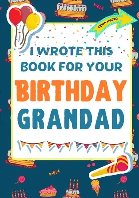 J'ai écrit ce livre pour ton anniversaire Grand-père : Le cadeau d'anniversaire parfait pour les enfants qui créent leur propre livre pour leur grand-père. - I Wrote This Book For Your Birthday Grandad: The Perfect Birthday Gift For Kids to Create Their Very Own Book For Grandad