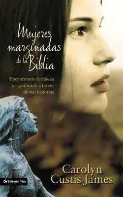 Mujeres Marginadas de la Biblia : Encontrando Fortaleza Y Significado a Travs de Sus Historias = Femmes perdues de la Bible - Mujeres Marginadas de la Biblia: Encontrando Fortaleza Y Significado a Travs de Sus Historias = Lost Women of the Bible