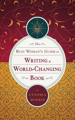 The Busy Woman's Guide to Writing a World-Changing Book (Le guide de la femme occupée pour écrire un livre qui change le monde) - The Busy Woman's Guide to Writing a World-Changing Book