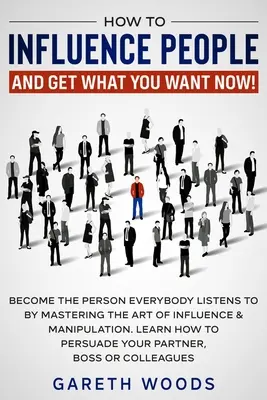 Comment influencer les gens et obtenir ce que vous voulez maintenant : Devenez la personne que tout le monde écoute en maîtrisant l'art de l'influence et de la manipulation. Apprenez comment - How to Influence People and Get What You Want Now: Become The Person Everybody Listens to by Mastering the Art of Influence & Manipulation. Learn How