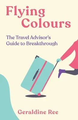 Flying Colours : Le guide de la percée des conseillers en voyages - Flying Colours: The Travel Advisor's Guide to Breakthrough