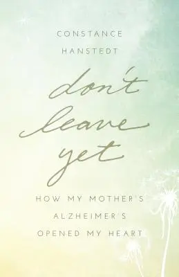 Ne partez pas encore : Comment la maladie d'Alzheimer de ma mère m'a ouvert le cœur - Don't Leave Yet: How My Mother's Alzheimer's Opened My Heart
