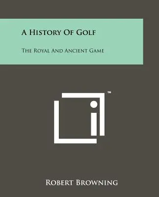 Une histoire du golf : le jeu royal et ancien - A History Of Golf: The Royal And Ancient Game