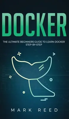 Docker : Le guide ultime du débutant pour apprendre Docker pas à pas - Docker: The Ultimate Beginners Guide to Learn Docker Step-By-Step