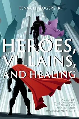 Héros, méchants et guérison : Un guide pour les survivants masculins d'abus sexuels dans l'enfance à l'aide de super-héros et de méchants de bandes dessinées de D.C. - Heroes, Villains, and Healing: A Guide for Male Survivors of Child Sexual Abuse Using D.C. Comic Superheroes and Villains