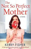 La mère pas si parfaite : Une comédie romantique sur l'art d'être parent - The Not So Perfect Mother: A Feel Good Romantic Comedy about Parenthood