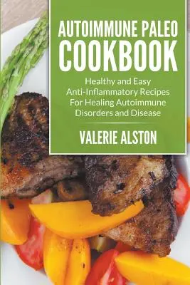 Livre de cuisine paléo auto-immune : Recettes anti-inflammatoires saines et faciles pour guérir les troubles et maladies auto-immunes - Autoimmune Paleo Cookbook: Healthy and Easy Anti-Inflammatory Recipes For Healing Autoimmune Disorders and Disease