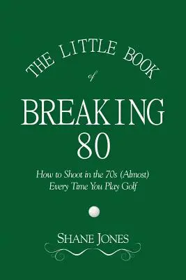 Le petit livre du dépassement des 80 ans - Comment tirer dans les 70 (presque) à chaque fois que vous jouez au golf - The Little Book of Breaking 80 - How to Shoot in the 70s (Almost) Every Time You Play Golf