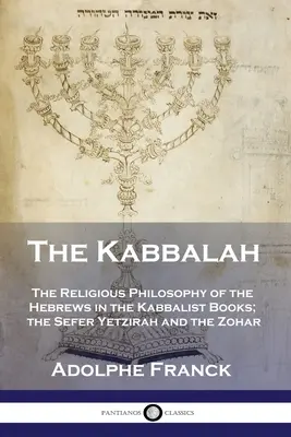 La Kabbale : La philosophie religieuse des Hébreux dans les livres kabbalistiques : le Sefer Yetzirah et le Zohar - The Kabbalah: The Religious Philosophy of the Hebrews in the Kabbalist Books; the Sefer Yetzirah and the Zohar