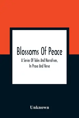 Les fleurs de la paix : Une série de contes et de récits, en prose et en vers : Conçus comme des leçons faciles pour les jeunes de l'un ou l'autre sexe : Embellir - Blossoms Of Peace: A Series Of Tales And Narratives, In Prose And Verse: Designed As Easy Lessons For Young Persons Of Either Sex: Embell