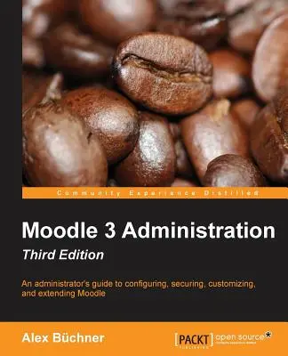 Administration de Moodle 3 - Troisième édition : Guide de l'administrateur pour configurer, sécuriser, personnaliser et étendre Moodle - Moodle 3 Administration - Third Edition: An administrator's guide to configuring, securing, customizing, and extending Moodle