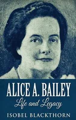 Alice A. Bailey - Vie et héritage : Édition reliée en gros caractères - Alice A. Bailey - Life and Legacy: Large Print Hardcover Edition