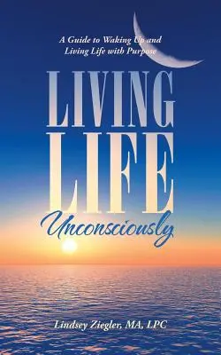 Vivre inconsciemment : Un guide pour se réveiller et vivre sa vie avec un but précis - Living Life Unconsciously: A Guide to Waking up and Living Life with Purpose