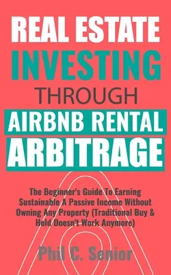L'investissement immobilier grâce à l'arbitrage locatif AirBNB : Le guide du débutant pour gagner durablement un revenu passif sans posséder de bien immobilier (Tradi - Real Estate Investing Through AirBNB Rental Arbitrage: The Beginner's Guide To Earning Sustainable A Passive Income Without Owning Any Property (Tradi