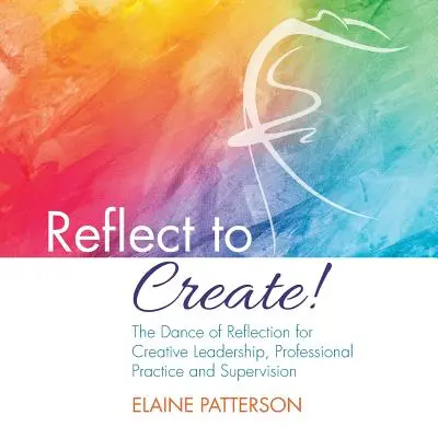 Réfléchir pour créer ! La danse de la réflexion pour un leadership créatif, la pratique professionnelle et la supervision - Reflect to Create! The Dance of Reflection for Creative Leadership, Professional Practice and Supervision