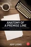 Anatomie d'une ligne de prémisse : comment maîtriser la prémisse et le développement de l'histoire pour réussir à écrire - Anatomy of a Premise Line: How to Master Premise and Story Development for Writing Success