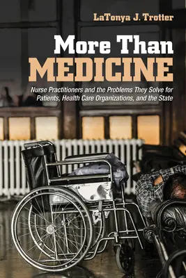 Plus que de la médecine : Les infirmières praticiennes et les problèmes qu'elles résolvent pour les patients, les organismes de soins de santé et l'État - More Than Medicine: Nurse Practitioners and the Problems They Solve for Patients, Health Care Organizations, and the State