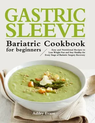 The Gastric Sleeve Bariatric Cookbook for Beginners : Recettes faciles et nutritives pour perdre du poids rapidement et rester en bonne santé à tous les stades de la chirurgie bariatrique. - The Gastric Sleeve Bariatric Cookbook for Beginners: Easy and Nutritional Recipes to Lose Weight Fast and Stay Healthy for Every Stage of Bariatric Su