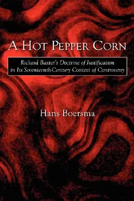 Un maïs au piment fort : La doctrine de la justification de Richard Baxter dans le contexte de controverse du XVIIe siècle - A Hot Pepper Corn: Richard Baxter's Doctrine of Justification in Its Seventeenth-Century Context of Controversy