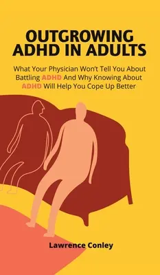 Dépasser le TDAH chez les adultes : Ce que votre médecin ne vous dira pas sur la lutte contre le TDAH et pourquoi le fait de connaître le TDAH vous aidera à mieux supporter la situation. - Outgrowing ADHD In Adults: What Your Physician Won't Tell You About Battling ADHD And Why Knowing About ADHD Will Help You Cope Up Better