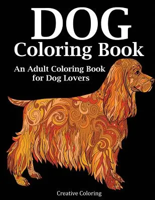 Livre de coloriage sur les chiens : Un livre de coloriage pour adultes pour les amoureux des chiens - Dog Coloring Book: An Adult Coloring Book for Dog Lovers