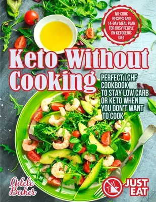 Keto Without Cooking : Le livre de cuisine LCHF parfait pour rester à faible teneur en glucides ou céto lorsque vous ne voulez pas cuisiner. Recettes sans cuisson et plan de repas de 14 jours pour les personnes qui ne veulent pas cuisiner. - Keto Without Cooking: Perfect LCHF Cookbook to Stay Low Carb or Keto When You Don't Want to Cook. No-Cook Recipes and 14-Day Meal Plan for B