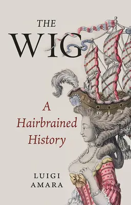 La perruque : Une histoire décoiffante - The Wig: A Hairbrained History