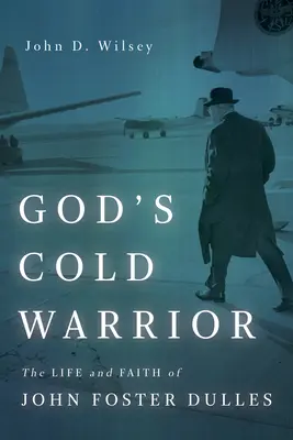 Le guerrier froid de Dieu : La vie et la foi de John Foster Dulles - God's Cold Warrior: The Life and Faith of John Foster Dulles